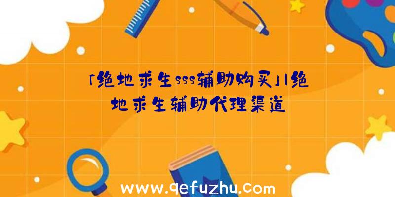 「绝地求生sss辅助购买」|绝地求生辅助代理渠道